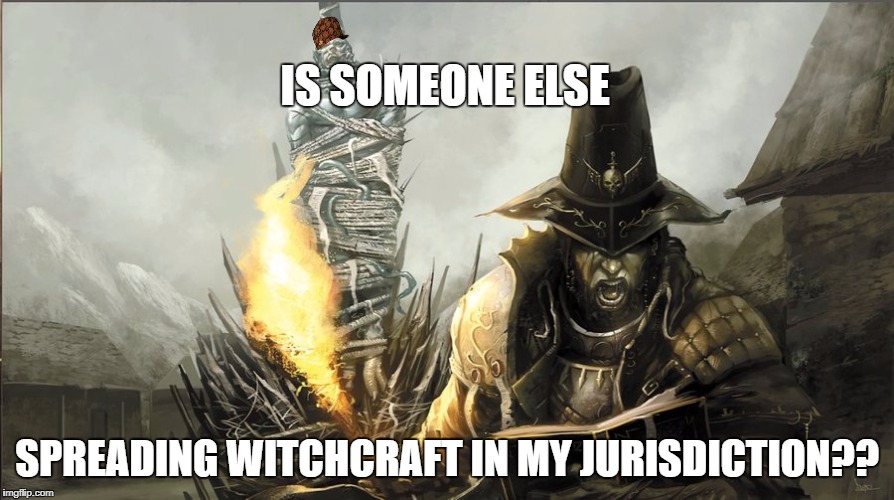 IS SOMEONE ELSE; SPREADING WITCHCRAFT IN MY JURISDICTION?? | image tagged in witch hunter fantasy,scumbag | made w/ Imgflip meme maker