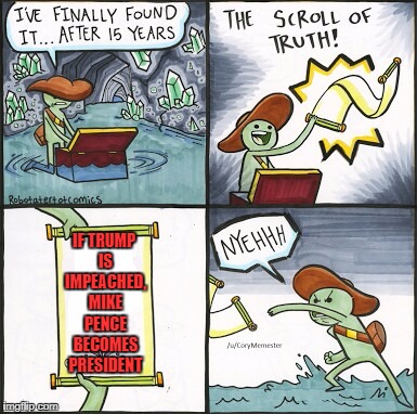 The Scroll Of Truth Meme | IF TRUMP IS IMPEACHED, MIKE PENCE BECOMES PRESIDENT | image tagged in the scroll of truth,memes,donald trump | made w/ Imgflip meme maker