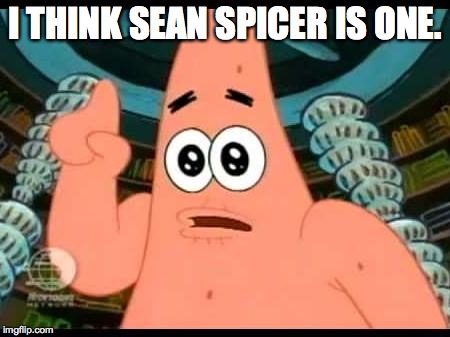 I THINK SEAN SPICER IS ONE. | made w/ Imgflip meme maker