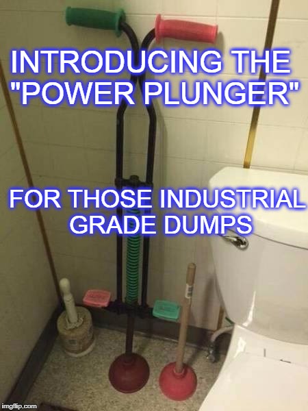 musta ate at chipotle | INTRODUCING THE "POWER PLUNGER"; FOR THOSE INDUSTRIAL GRADE DUMPS | image tagged in plunger,chipotle | made w/ Imgflip meme maker