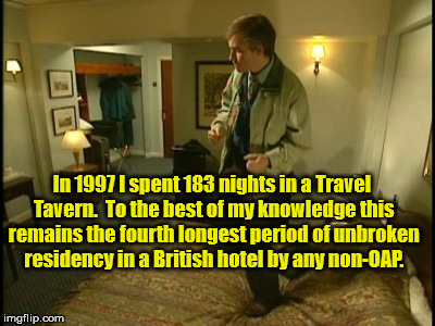 Alan Partridge | In 1997 I spent 183 nights in a Travel Tavern.  To the best of my knowledge this remains the fourth longest period of unbroken residency in a British hotel by any non-OAP. | image tagged in alan partridge,tavern | made w/ Imgflip meme maker
