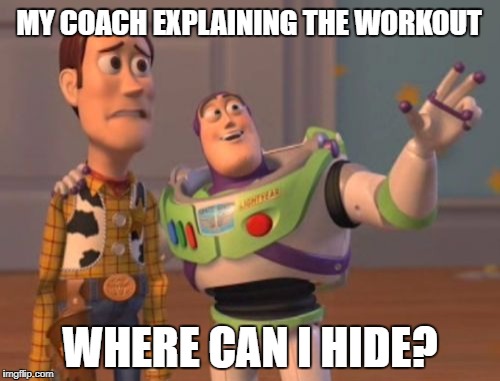 X, X Everywhere Meme | MY COACH EXPLAINING THE WORKOUT; WHERE CAN I HIDE? | image tagged in memes,x x everywhere | made w/ Imgflip meme maker