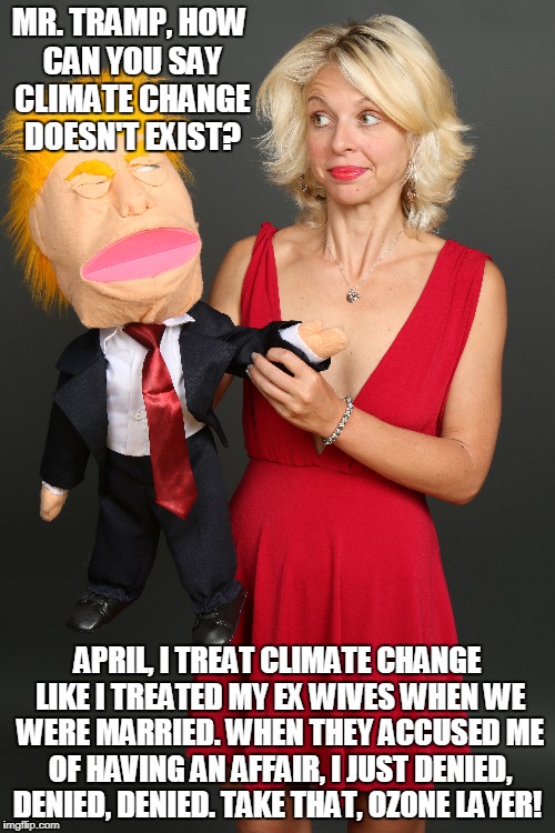 Climate Change  | MR. TRAMP, HOW CAN YOU SAY CLIMATE CHANGE DOESN'T EXIST? APRIL, I TREAT CLIMATE CHANGE LIKE I TREATED MY EX WIVES WHEN WE WERE MARRIED. WHEN THEY ACCUSED ME OF HAVING AN AFFAIR, I JUST DENIED, DENIED, DENIED. TAKE THAT, OZONE LAYER! | image tagged in global warming,climate change,donald trump memes,donald j tramp,ventriloquist | made w/ Imgflip meme maker