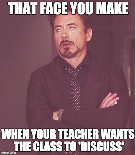 Face You Make Robert Downey Jr Meme | THAT FACE YOU MAKE; WHEN YOUR TEACHER WANTS THE CLASS TO 'DISCUSS' | image tagged in memes,face you make robert downey jr | made w/ Imgflip meme maker