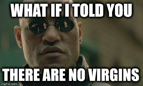 Matrix Morpheus Meme | WHAT IF I TOLD YOU THERE ARE NO VIRGINS | image tagged in memes,matrix morpheus | made w/ Imgflip meme maker