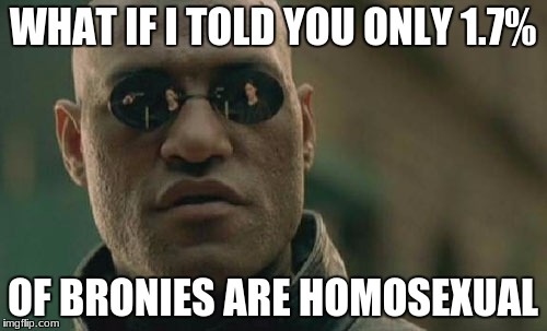 Matrix Morpheus | WHAT IF I TOLD YOU ONLY 1.7%; OF BRONIES ARE HOMOSEXUAL | image tagged in memes,matrix morpheus | made w/ Imgflip meme maker