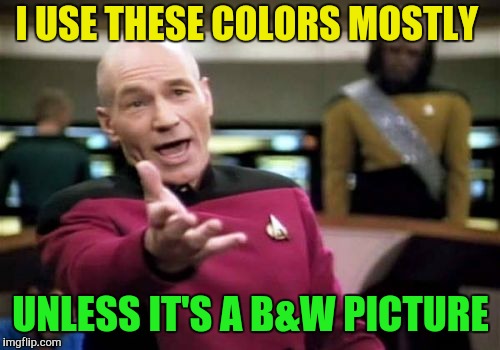 Picard Wtf Meme | I USE THESE COLORS MOSTLY UNLESS IT'S A B&W PICTURE | image tagged in memes,picard wtf | made w/ Imgflip meme maker