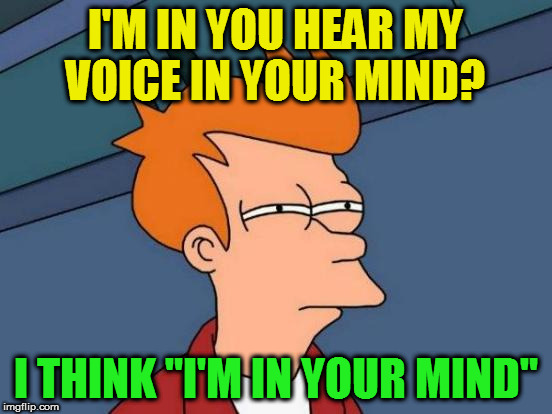 Futurama Fry Meme | I'M IN YOU HEAR MY VOICE IN YOUR MIND? I THINK "I'M IN YOUR MIND" | image tagged in memes,futurama fry | made w/ Imgflip meme maker