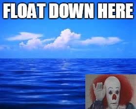 Float Down Here | FLOAT DOWN HERE | image tagged in it,stephen king,pennywise,memes,funny | made w/ Imgflip meme maker