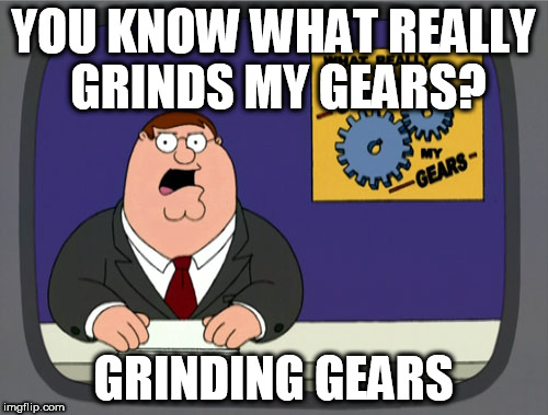 Peter Griffin News Meme | YOU KNOW WHAT REALLY GRINDS MY GEARS? GRINDING GEARS | image tagged in memes,peter griffin news | made w/ Imgflip meme maker