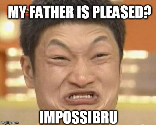 MY FATHER IS PLEASED? IMPOSSIBRU | made w/ Imgflip meme maker