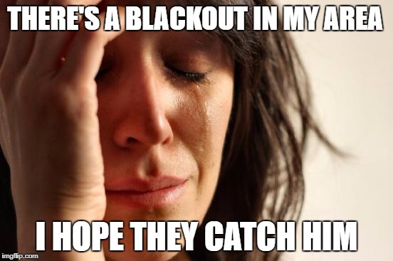 First World Problems Meme | THERE'S A BLACKOUT IN MY AREA I HOPE THEY CATCH HIM | image tagged in memes,first world problems | made w/ Imgflip meme maker