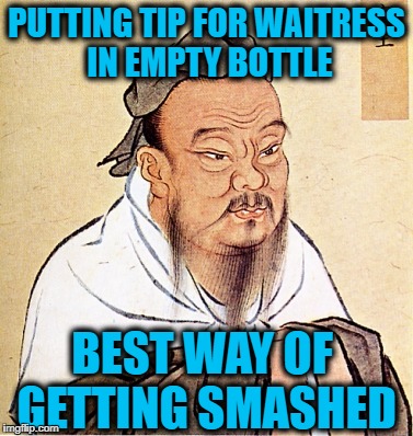 Drunken Words O' Wisdom #2 | PUTTING TIP FOR WAITRESS IN EMPTY BOTTLE; BEST WAY OF GETTING SMASHED | image tagged in wise confusius,drunken words o' wisdom,smashed,pun,confusius,beer | made w/ Imgflip meme maker
