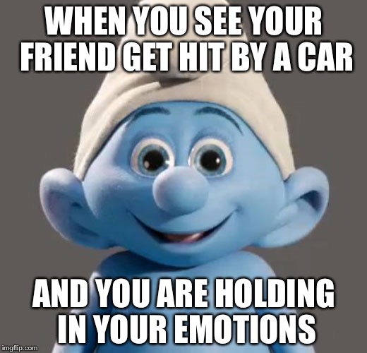 Awesome Smurf Meme WHEN YOU SEE YOUR FRIEND GET HIT BY A CAR