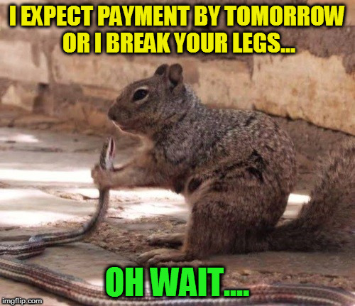 I EXPECT PAYMENT BY TOMORROW OR I BREAK YOUR LEGS... OH WAIT.... | made w/ Imgflip meme maker