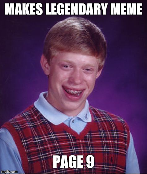 Bad Luck Brian | MAKES LEGENDARY MEME; PAGE 9 | image tagged in memes,bad luck brian,sir_unknown,page 9 | made w/ Imgflip meme maker