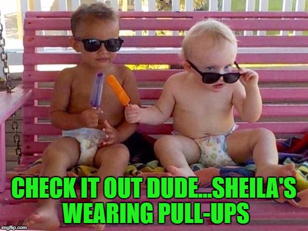 When a little bit of innocence goes right out the window... |  CHECK IT OUT DUDE...SHEILA'S WEARING PULL-UPS | image tagged in check it out,memes,babies,funny,baby shades,cool kids | made w/ Imgflip meme maker