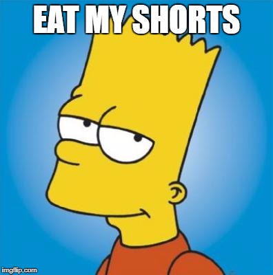 "Eat my shorts" | EAT MY SHORTS | image tagged in bart simpson,eat my shorts | made w/ Imgflip meme maker