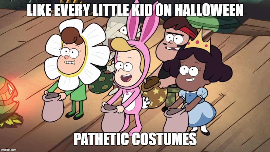 gravity falls | LIKE EVERY LITTLE KID ON HALLOWEEN; PATHETIC COSTUMES | image tagged in gravity falls | made w/ Imgflip meme maker