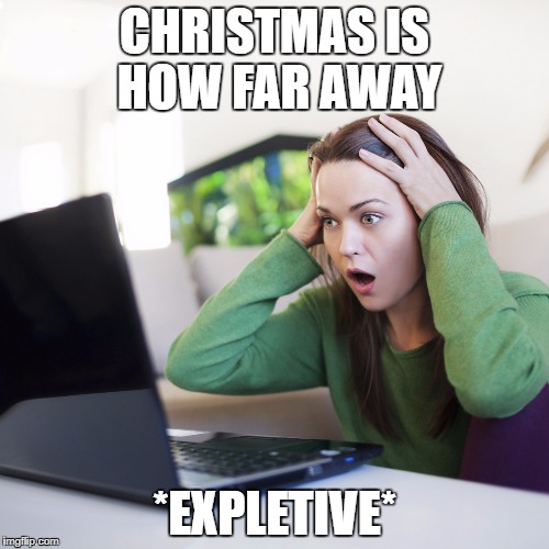 computerscared | CHRISTMAS IS HOW FAR AWAY; *EXPLETIVE* | image tagged in computerscared | made w/ Imgflip meme maker