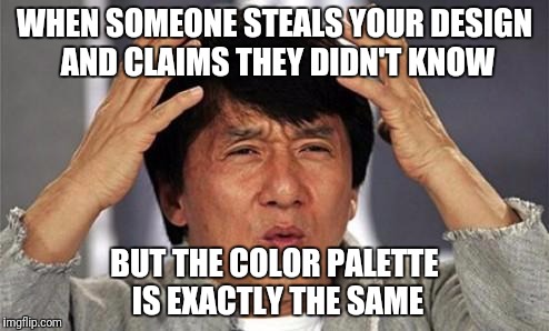 Jackie Chan WTF | WHEN SOMEONE STEALS YOUR DESIGN AND CLAIMS THEY DIDN'T KNOW; BUT THE COLOR PALETTE IS EXACTLY THE SAME | image tagged in jackie chan wtf | made w/ Imgflip meme maker