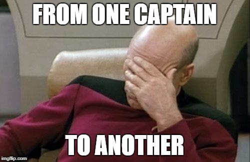 Captain Picard Facepalm Meme | FROM ONE CAPTAIN TO ANOTHER | image tagged in memes,captain picard facepalm | made w/ Imgflip meme maker