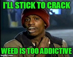 Y'all Got Any More Of That Meme | I'LL STICK TO CRACK WEED IS TOO ADDICTIVE | image tagged in memes,yall got any more of | made w/ Imgflip meme maker