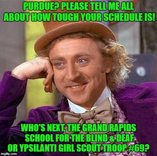 Creepy Condescending Wonka Meme | PURDUE? PLEASE TELL ME ALL ABOUT HOW TOUGH YOUR SCHEDULE IS! WHO'S NEXT, THE GRAND RAPIDS SCHOOL FOR THE BLIND & DEAF OR YPSILANTI GIRL SCOU | image tagged in memes,creepy condescending wonka | made w/ Imgflip meme maker