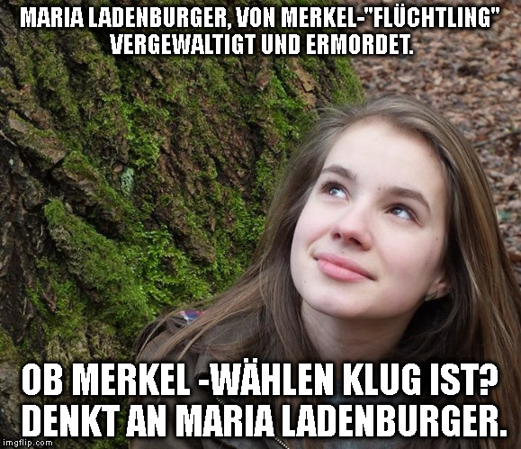 MARIA LADENBURGER, VON MERKEL-"FLÜCHTLING" VERGEWALTIGT UND ERMORDET. OB MERKEL -WÄHLEN KLUG IST? DENKT AN MARIA LADENBURGER. | made w/ Imgflip meme maker