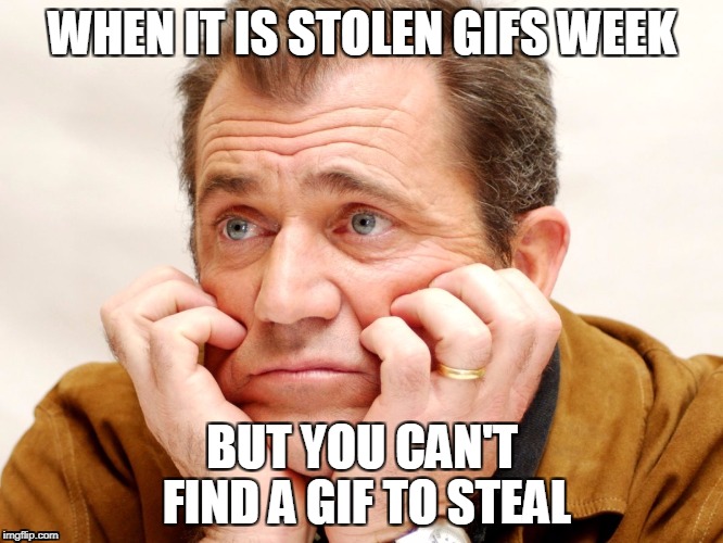 WHEN IT IS STOLEN GIFS WEEK; BUT YOU CAN'T FIND A GIF TO STEAL | image tagged in stolen gifs week,memes,disappointment | made w/ Imgflip meme maker