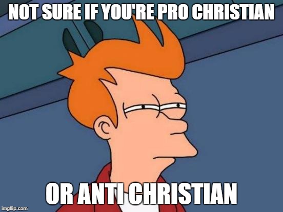 "I'm not necessarily for Jesus nor am I against him." | NOT SURE IF YOU'RE PRO CHRISTIAN OR ANTI CHRISTIAN | image tagged in memes,futurama fry | made w/ Imgflip meme maker