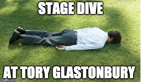 Tory Stage dive | STAGE DIVE; AT TORY GLASTONBURY | image tagged in tory stage dive | made w/ Imgflip meme maker