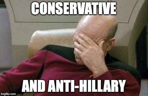 Captain Picard Facepalm Meme | CONSERVATIVE AND ANTI-HILLARY | image tagged in memes,captain picard facepalm | made w/ Imgflip meme maker