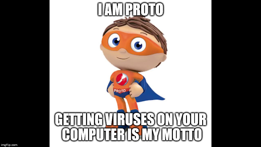 I AM PROTO | I AM PROTO; GETTING VIRUSES ON YOUR COMPUTER IS MY MOTTO | image tagged in proto | made w/ Imgflip meme maker