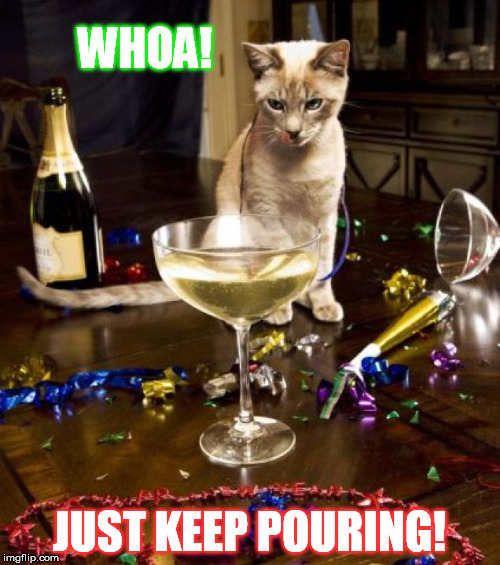 WHOA! JUST KEEP POURING! | made w/ Imgflip meme maker