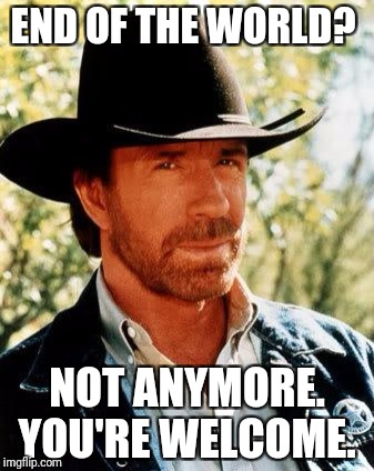 Chuck Norris | END OF THE WORLD? NOT ANYMORE. YOU'RE WELCOME. | image tagged in memes,chuck norris | made w/ Imgflip meme maker