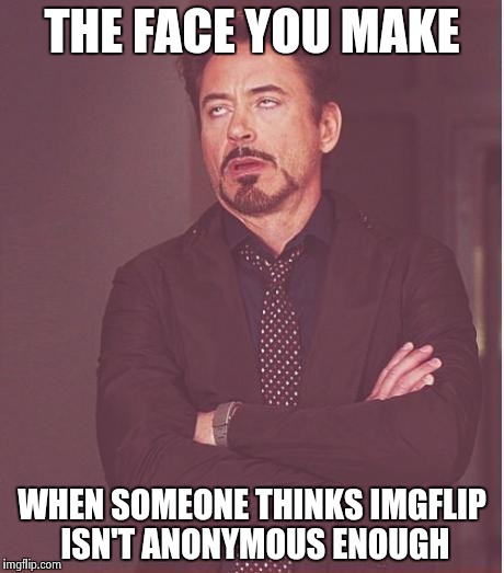 Face You Make Robert Downey Jr Meme | THE FACE YOU MAKE WHEN SOMEONE THINKS IMGFLIP ISN'T ANONYMOUS ENOUGH | image tagged in memes,face you make robert downey jr | made w/ Imgflip meme maker