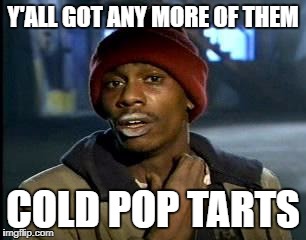 Y'all Got Any More Of That Meme | Y'ALL GOT ANY MORE OF THEM COLD POP TARTS | image tagged in memes,yall got any more of | made w/ Imgflip meme maker