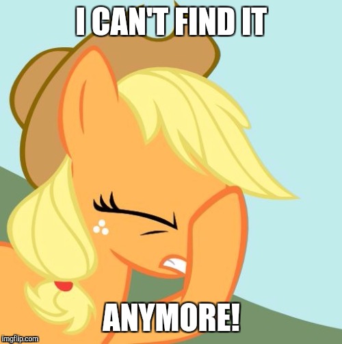 AJ face hoof | I CAN'T FIND IT ANYMORE! | image tagged in aj face hoof | made w/ Imgflip meme maker