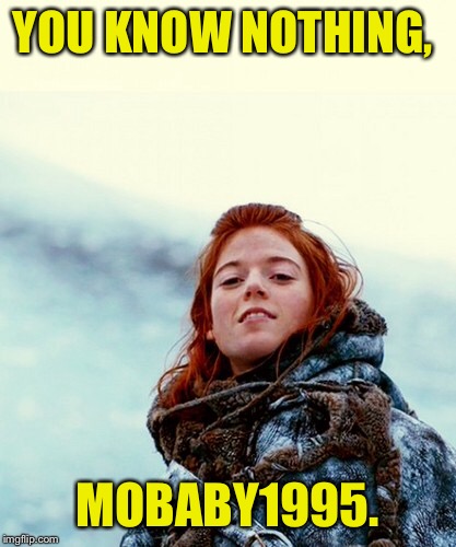YOU KNOW NOTHING, MOBABY1995. | made w/ Imgflip meme maker