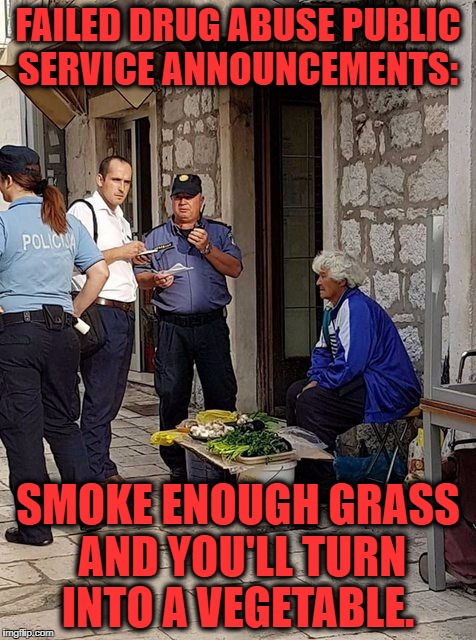 FAILED DRUG ABUSE PUBLIC SERVICE ANNOUNCEMENTS:; SMOKE ENOUGH GRASS AND YOU'LL TURN INTO A VEGETABLE. | made w/ Imgflip meme maker