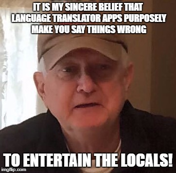 Dan For Memes | IT IS MY SINCERE BELIEF THAT LANGUAGE TRANSLATOR APPS PURPOSELY MAKE YOU SAY THINGS WRONG; TO ENTERTAIN THE LOCALS! | image tagged in dan for memes | made w/ Imgflip meme maker