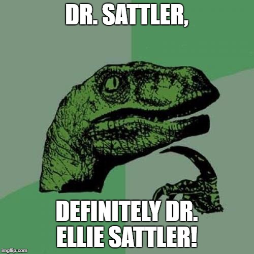 Philosoraptor Meme | DR. SATTLER, DEFINITELY DR. ELLIE SATTLER! | image tagged in memes,philosoraptor | made w/ Imgflip meme maker