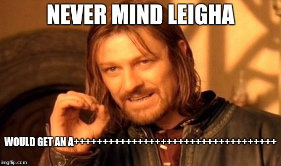 One Does Not Simply Meme | NEVER MIND LEIGHA WOULD GET AN A+++++++++++++++++++++++++++++++++++ | image tagged in memes,one does not simply | made w/ Imgflip meme maker