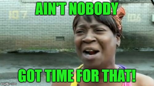 Ain't Nobody Got Time For That Meme | AIN'T NOBODY GOT TIME FOR THAT! | image tagged in memes,aint nobody got time for that | made w/ Imgflip meme maker