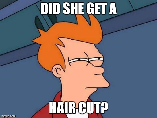 Futurama Fry Meme | DID SHE GET A HAIR CUT? | image tagged in memes,futurama fry | made w/ Imgflip meme maker