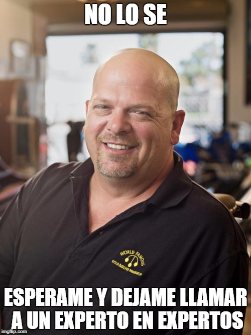 Rick Harrison | NO LO SE; ESPERAME Y DEJAME LLAMAR A UN EXPERTO EN EXPERTOS | image tagged in rick harrison | made w/ Imgflip meme maker