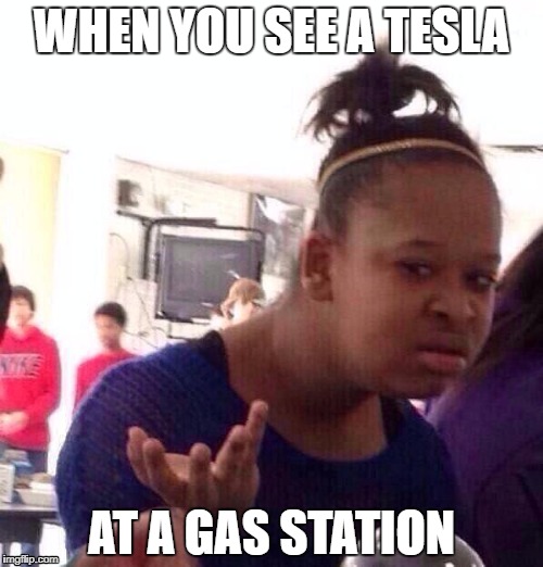 Tesla | WHEN YOU SEE A TESLA; AT A GAS STATION | image tagged in memes,black girl wat,tesla,gas station,funny,cars | made w/ Imgflip meme maker