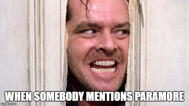 The Shining | WHEN SOMEBODY MENTIONS PARAMORE | image tagged in the shining | made w/ Imgflip meme maker