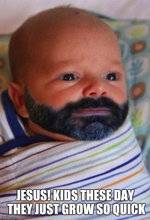 JESUS! KIDS THESE DAY THEY JUST GROW SO QUICK | image tagged in toddler's beard | made w/ Imgflip meme maker